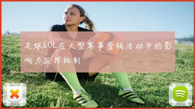 足球KOL在大型赛事营销活动中的影响力发挥机制